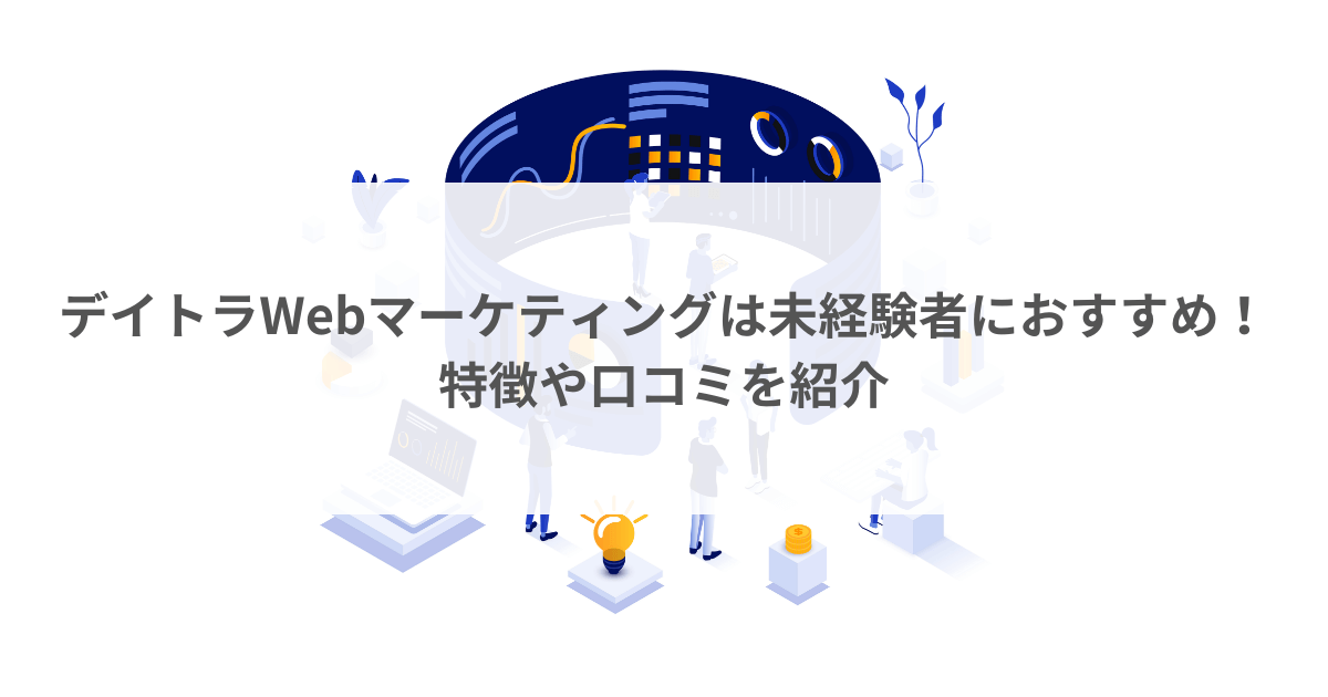 デイトラWebマーケティングは未経験者におすすめ！特徴や口コミを紹介