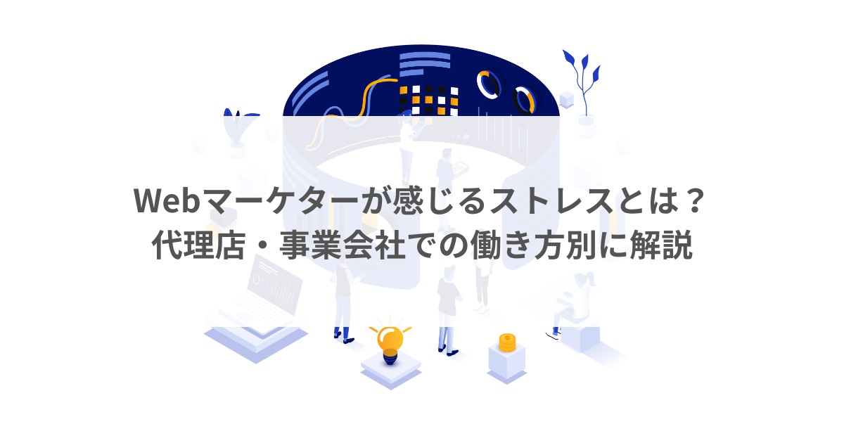 Webマーケターが感じるストレスとは？代理店・事業会社での働き方別に解説