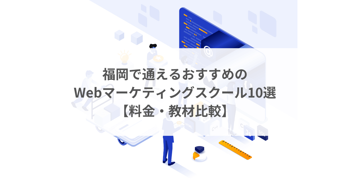 福岡で通えるおすすめのWebマーケティングスクール10選【料金・教材比較】