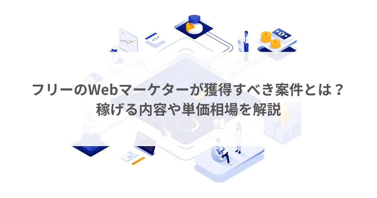 フリーのWebマーケターが獲得すべき案件とは？稼げる内容や単価相場を解説